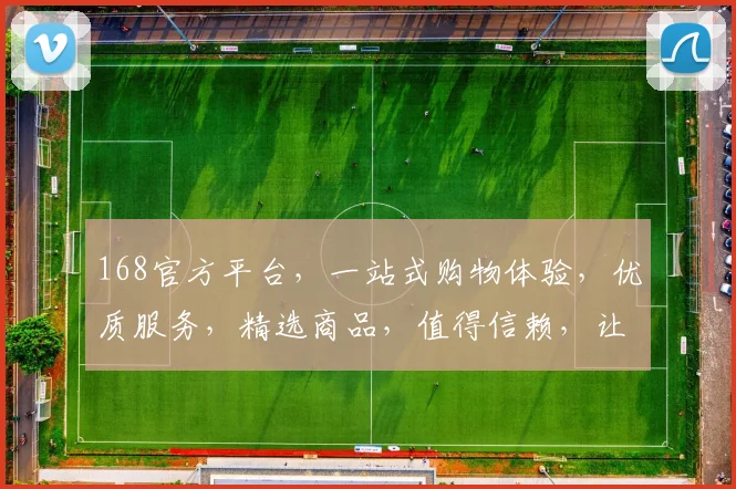 168官方平台，一站式购物体验，优质服务，精选商品，值得信赖，让您购物无忧，轻松选购