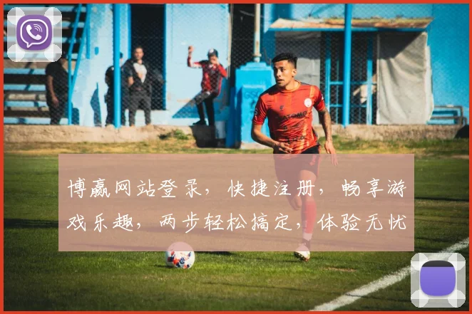 博赢网站登录，快捷注册，畅享游戏乐趣，两步轻松搞定，体验无忧登录之旅