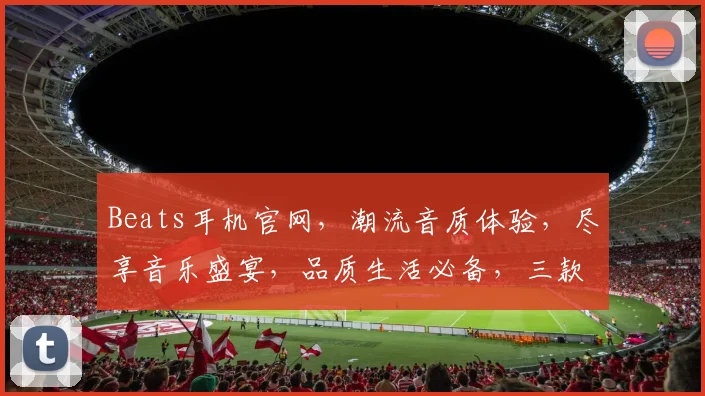Beats耳机官网，潮流音质体验，尽享音乐盛宴，品质生活必备，三款热销款式，等你来选，惊喜不断