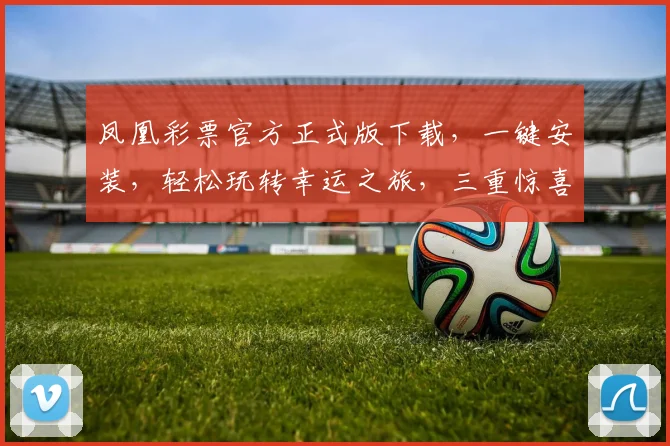 凤凰彩票官方正式版下载，一键安装，轻松玩转幸运之旅，三重惊喜等你来