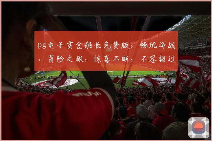 pg电子赏金船长免费版，畅玩海战，冒险之旅，惊喜不断，不容错过，即刻体验