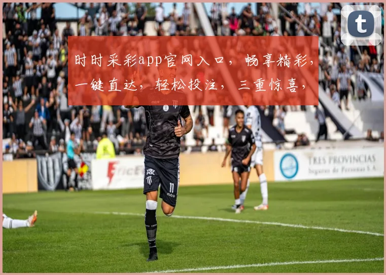 时时采彩app官网入口，畅享精彩，一键直达，轻松投注，三重惊喜，不容错过
