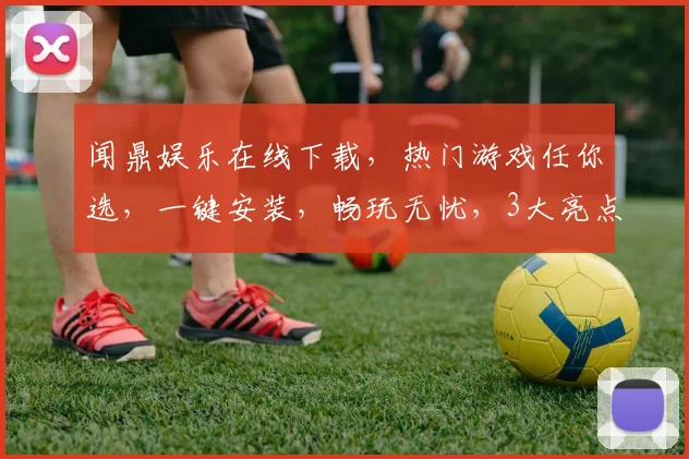 闻鼎娱乐在线下载，热门游戏任你选，一键安装，畅玩无忧，3大亮点，不容错过，惊喜不断