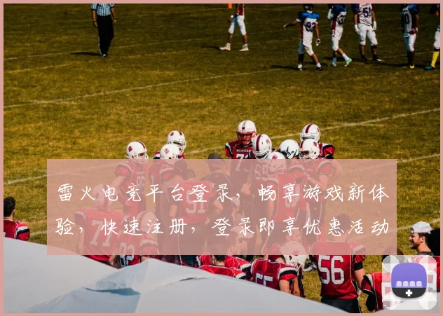 雷火电竞平台登录，畅享游戏新体验，快速注册，登录即享优惠活动，快来加入我们