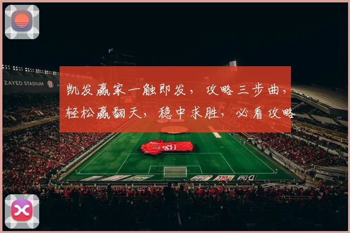 凯发赢家一触即发，攻略三步曲，轻松赢翻天，稳中求胜，必看攻略