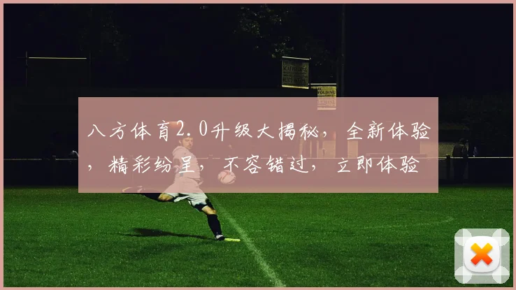 八方体育2.0升级大揭秘，全新体验，精彩纷呈，不容错过，立即体验