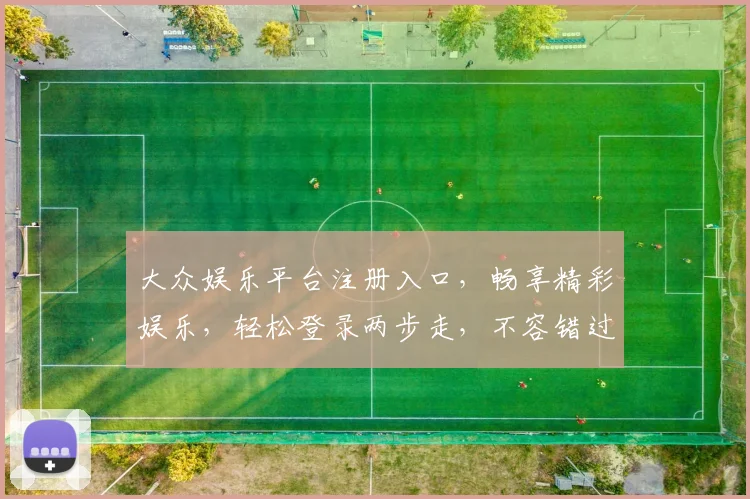 大众娱乐平台注册入口，畅享精彩娱乐，轻松登录两步走，不容错过
