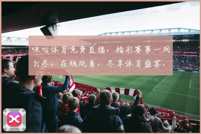 咪咕体育免费直播，精彩赛事一网打尽，在线观看，尽享体育盛宴，不容错过，三重福利等你来