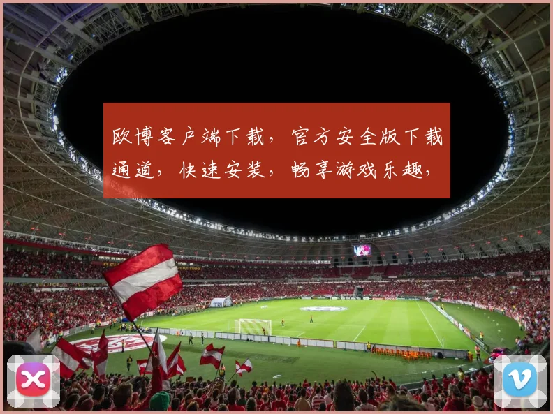 欧博客户端下载，官方安全版下载通道，快速安装，畅享游戏乐趣，不容错过