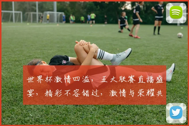 世界杯激情四溢，五大联赛直播盛宴，精彩不容错过，激情与荣耀共舞