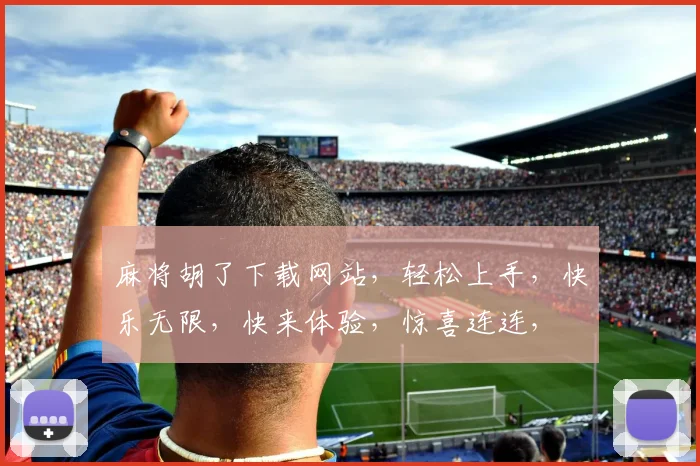 麻将胡了下载网站，轻松上手，快乐无限，快来体验，惊喜连连，